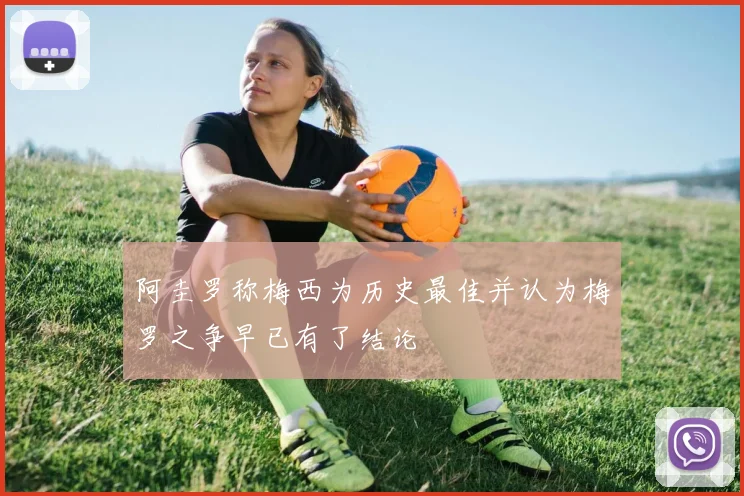 阿圭罗称梅西为历史最佳并认为梅罗之争早已有了结论
