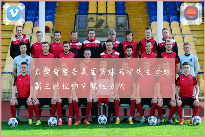 东契奇警告美国篮球或将失去全球霸主地位的可能性分析