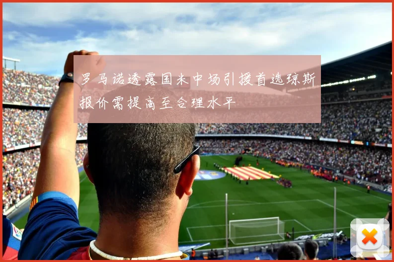 罗马诺透露国米中场引援首选琼斯报价需提高至合理水平