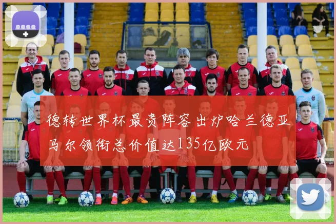 德转世界杯最贵阵容出炉哈兰德亚马尔领衔总价值达135亿欧元