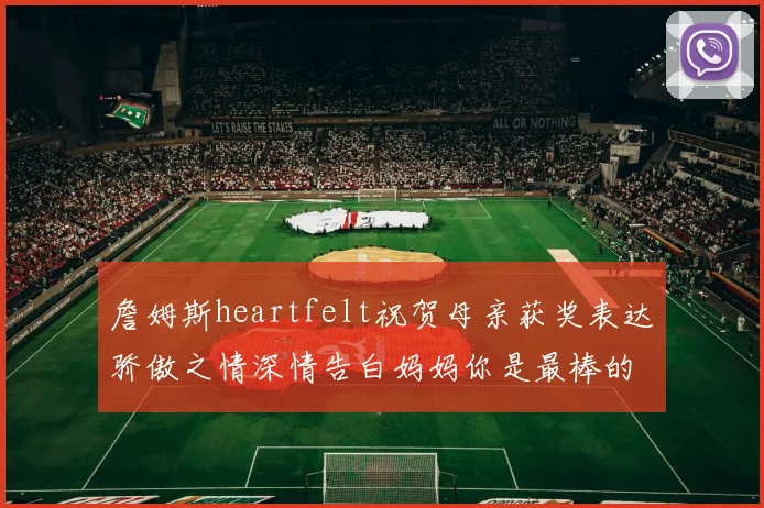 詹姆斯heartfelt祝贺母亲获奖表达骄傲之情深情告白妈妈你是最棒的我爱你
