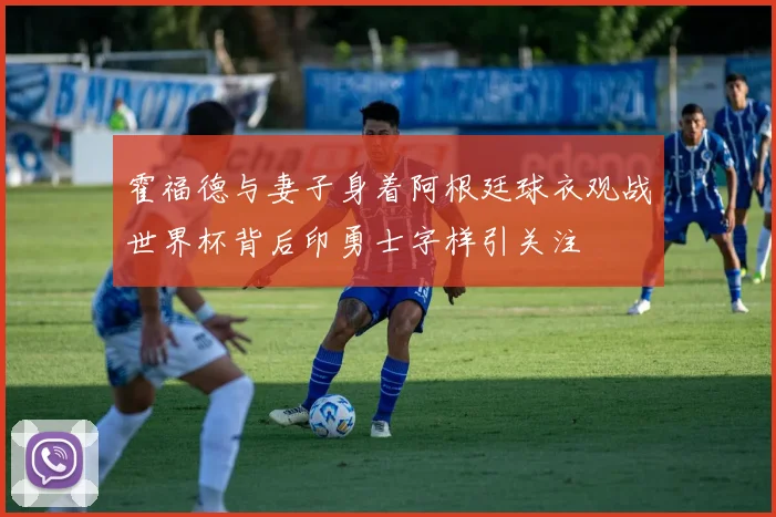 霍福德与妻子身着阿根廷球衣观战世界杯背后印勇士字样引关注
