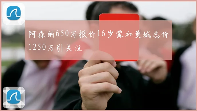 阿森纳650万报价16岁蒙加曼城总价1250万引关注