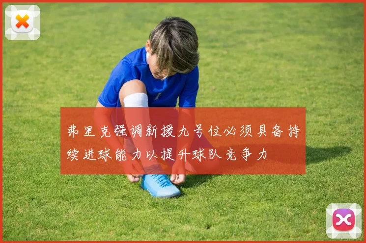 弗里克强调新援九号位必须具备持续进球能力以提升球队竞争力